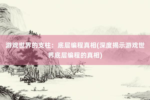 游戏世界的支柱：底层编程真相(深度揭示游戏世界底层编程的真相)